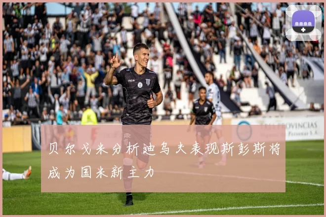贝尔戈米分析迪乌夫表现斯彭斯将成为国米新主力