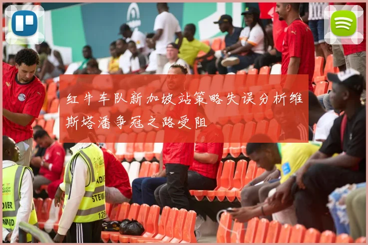 红牛车队新加坡站策略失误分析维斯塔潘争冠之路受阻