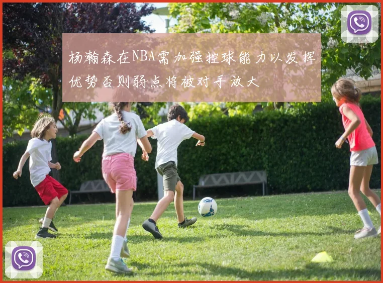 杨瀚森在NBA需加强控球能力以发挥优势否则弱点将被对手放大