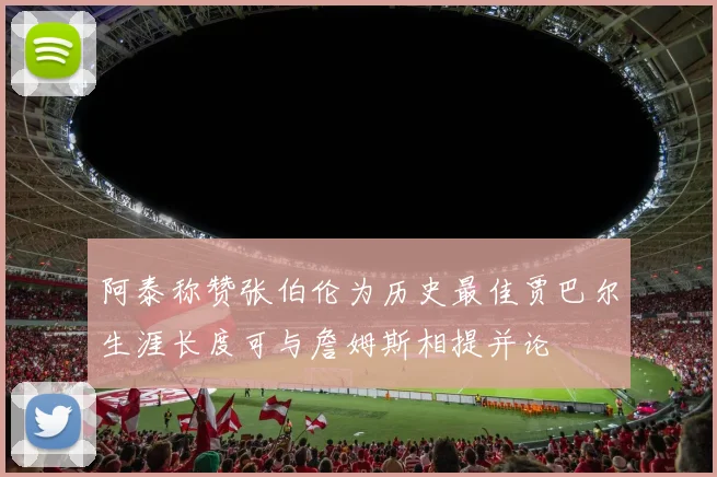 阿泰称赞张伯伦为历史最佳贾巴尔生涯长度可与詹姆斯相提并论