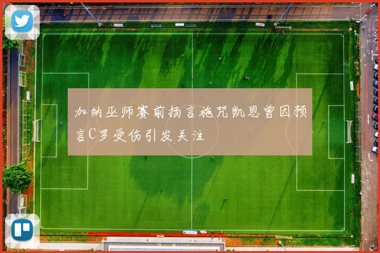 加纳巫师赛前扬言施咒凯恩曾因预言C罗受伤引发关注