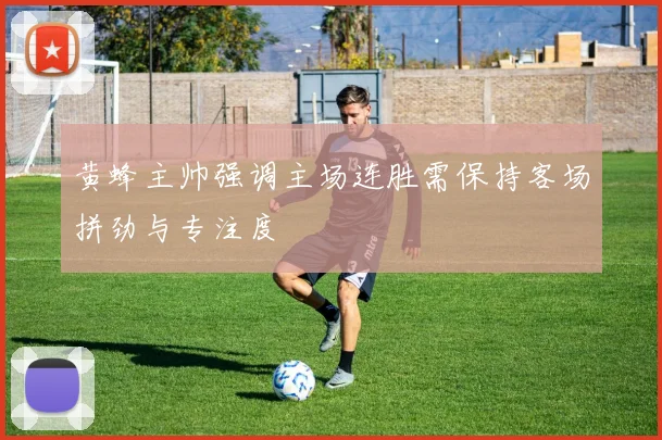 黄蜂主帅强调主场连胜需保持客场拼劲与专注度
