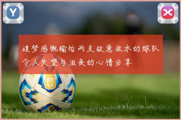 追梦感慨输给两支故意放水的球队令人失望与沮丧的心情分享