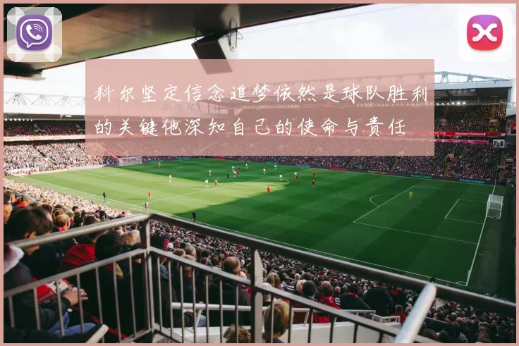 科尔坚定信念追梦依然是球队胜利的关键他深知自己的使命与责任