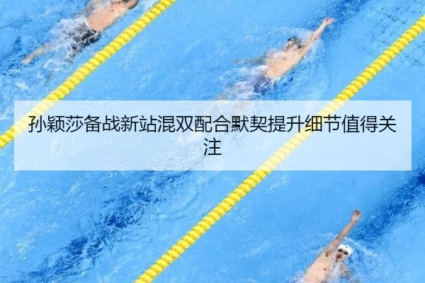 孙颖莎备战新站混双配合默契提升细节值得关注