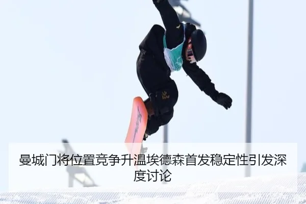 曼城门将位置竞争升温埃德森首发稳定性引发深度讨论