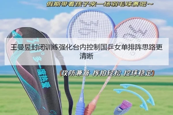 王曼昱封闭训练强化台内控制国乒女单排阵思路更清晰