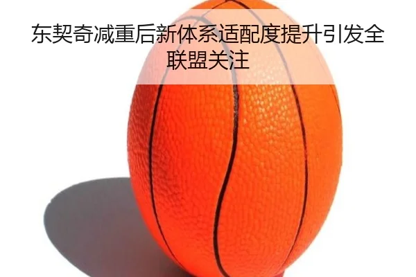 东契奇减重后新体系适配度提升引发全联盟关注